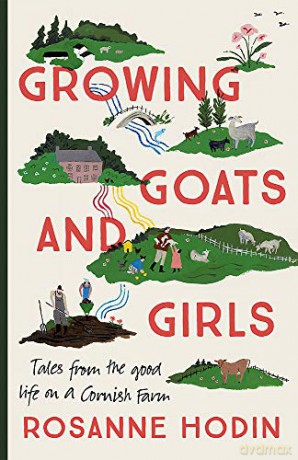Growing Goats and Girls: Living the Good Life on a Cornish Farm - ESCAPISM AT ITS LOVELIEST - Rosanne Hodin [KSIĄŻKA]