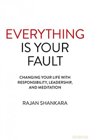 Everything Is Your Fault: Changing Your Life With Responsibility, Leadership, And Meditation - Rajan Shankara [KSIĄŻKA]