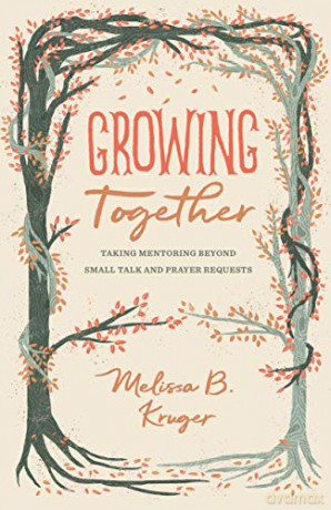 Growing Together: Taking Mentoring beyond Small Talk and Prayer Requests The Gospel Coalition - Melissa Kruger [KSIĄŻKA]