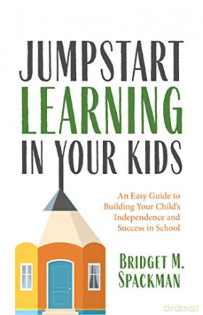Jumpstart Learning In Your Kids: An Easy Guide To Building Your Child'S Independence And Success In School (Conscious Parenting For Successful Kids) - Bridget Spackman [KSIĄŻKA]
