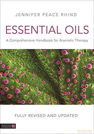 Essential Oils: A Comprehensive Handbook For Aromatic Therapy - Jennifer Peace Rhind [KSIĄŻKA]