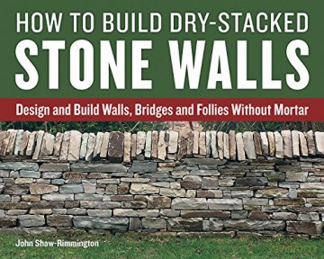 How To Build Dry-Stacked Stone Walls: Design And Build Walls, Bridges And Follies Without Mortar - John Shaw-Rimmington [KSIĄŻKA]