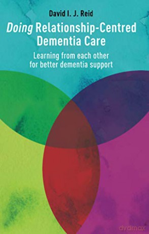 Doing Relationship-Centred Dementia Care: Learning From Each Other For Better Dementia Support - David I. J. Reid [KSIĄŻKA]