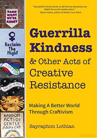 Guerrilla Kindness and Other Acts of Creative Resistance: Making A Better World Through Craftivism Knitting Patterns, Embroidery, Subversive and Sassy Cross Stitch, Feminism, and Gender Equality - Sayraphim Lothian [KSIĄŻKA]