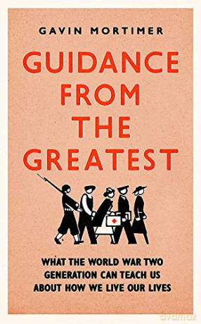Guidance from the Greatest: What the World War Two generation can teach us about how we live our lives - Gavin Mortimer [KSIĄŻKA]
