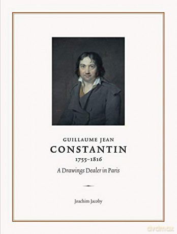 Guillaume Jean Constantin 1755-1816: A Drawings Dealer in Paris The Fondation Custodia Studies in the History of Art - Joachim Jacoby [KSIĄŻKA]