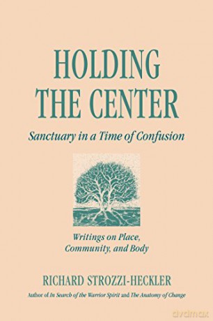 Holding To The Center In A Time Of Confusion: Writings On Place, Community And Body: Sanctuary In A Time Of Confusion - Richard Strozzi-Heckler [KSIĄŻKA]
