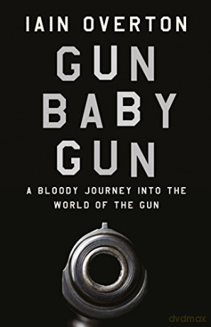 Gun Baby Gun: A Bloody Journey into the World of the Gun - Iain Overton [KSIĄŻKA]