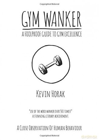 Gym Wanker - A Foolproof Guide To Gym Excellence: A Close Observation Of Human Behaviour - Kevin Horak [KSIĄŻKA]