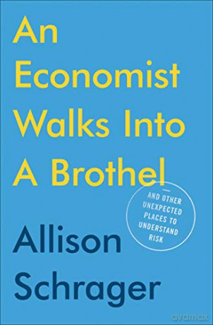 An Economist Walks Into A Brothel: And Other Unexpected Places To Understand Risk - Allison Schrager [KSIĄŻKA]