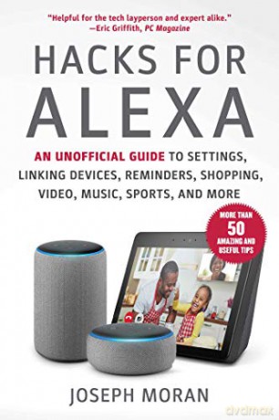 Hacks for Alexa: An Unofficial Guide to Settings, Linking Devices, Reminders, Shopping, Video, Music, Sports, and More - Joseph Moran [KSIĄŻKA]