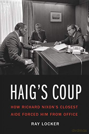 Haig's Coup: How Richard Nixon's Closest Aide Forced Him from Office - Ray Locker [KSIĄŻKA]