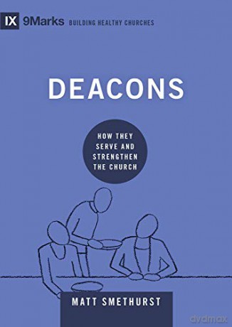 Deacons: How They Serve And Strengthen The Church (9Marks Building Healthy Churches) - Matt Smethurst [KSIĄŻKA]