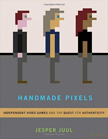 Handmade Pixels: Independent Video Games and the Quest for Authenticity The MIT Press - Jesper Juul [KSIĄŻKA]