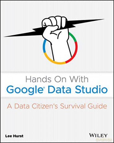 Hands On With Google Data Studio: A Data Citizen's Survival Guide - Lee Hurst [KSIĄŻKA]