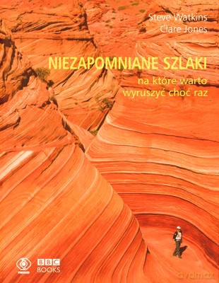 Niezapomniane Szlaki Na Które Warto Wyruszyć Choć Raz - Clare Jones, Steve Watkins [KSIĄŻKA]