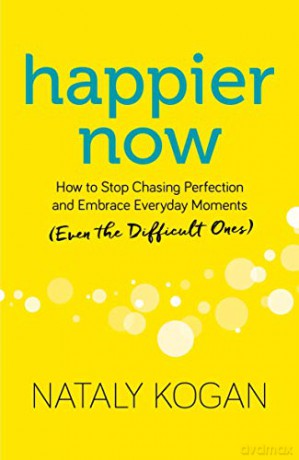 Happier Now: How to Stop Chasing Perfection and Embrace Everyday Moments Even the Difficult Ones - Nataly Kogan [KSIĄŻKA]