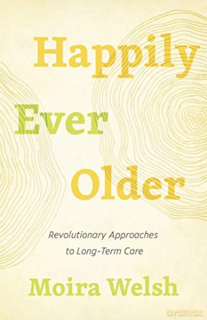 Happily Ever Older: Revolutionary Approaches To Long-Term Care - Moira Welsh [KSIĄŻKA]