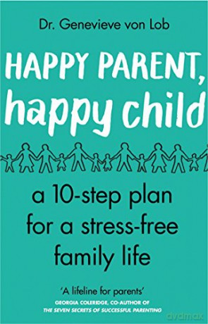 Happy Parent, Happy Child: 10 Steps to Stress-free Family Life - Dr Genevieve Von Lob [KSIĄŻKA]