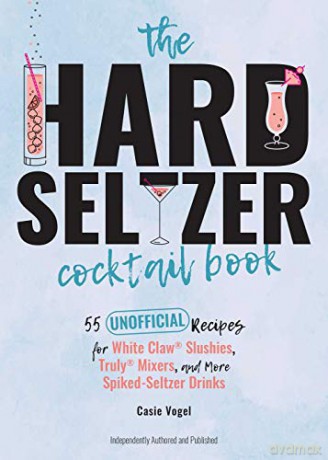 Hard Seltzer Cocktail Book, The: 50 Unofficial Recipes For White Claw Slushies, Truly Mixers, and More Spiked-Seltzer Drinks. - Cassie Vogel [KSIĄŻKA]