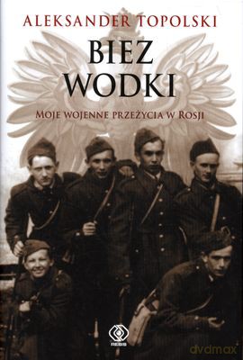 Biez Wodki Moje Wojenne Przeżycia Z Rosji (twarda) - Aleksander Topolski [KSIĄŻKA]