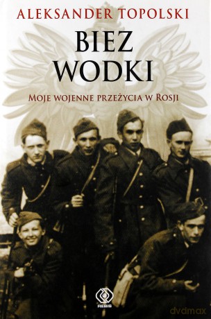 Biez Wodki Moje Wojenne Przeżycia Z Rosji (twarda) - Aleksander Topolski [KSIĄŻKA]