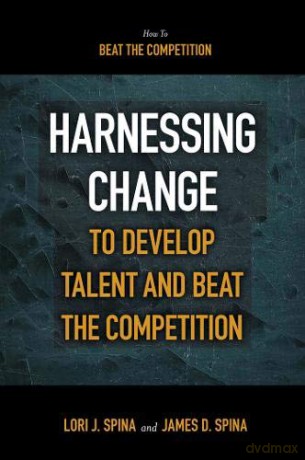 Harnessing Change to Develop Talent and Beat the Competition - James D. Spina [KSIĄŻKA]