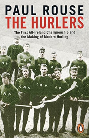 The Hurlers: The First All-Ireland Championship And The Making Of Modern Hurling - Paul Rouse [KSIĄŻKA]