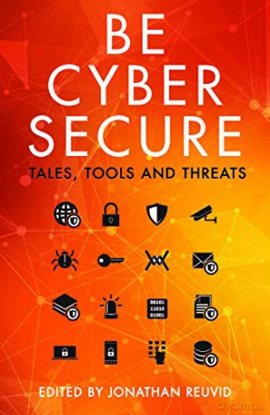 Be Cyber Secure: Tales, Tools And Threats - Jonathan Reuvid [KSIĄŻKA]