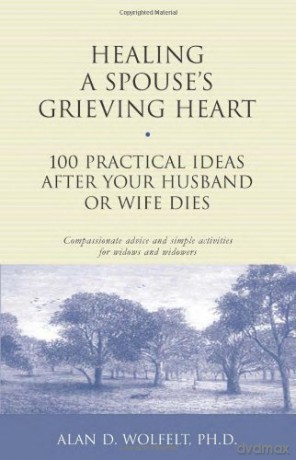 Healing a Spouse's Grieving Heart: 100 Practical Ideas After Your Husband or Wife Dies Healing Your Grieving Heart - Wolfelt a [KSIĄŻKA]