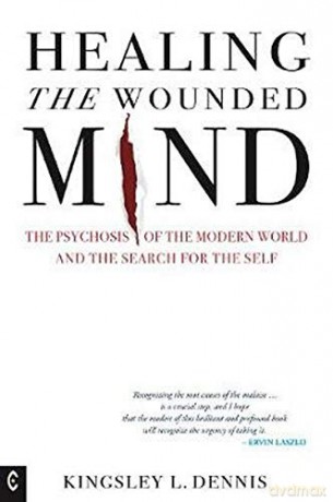 Healing the Wounded Mind: The Psychosis of the Modern World and the Search for the Self - Kingsley L. Dennis [KSIĄŻKA]
