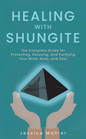 Healing With Shungite: The Complete Guide for Protecting, Detoxing, and Purifying Your Mind, Body, and Soul - Jessica Mahler [KSIĄŻKA]