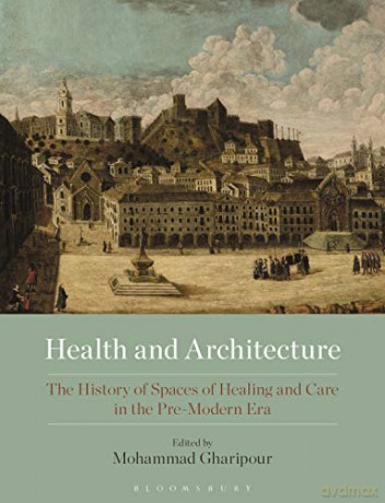 Health and Architecture: The History of Spaces of Healing and Care in the Pre-Modern Era - Mohammad Gharipour [KSIĄŻKA]