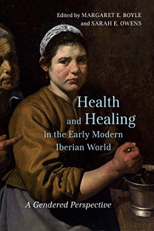 Health and Healing in the Early Modern Iberian World: A Gendered Perspective Toronto Iberic - Sarah E. Owens [KSIĄŻKA]