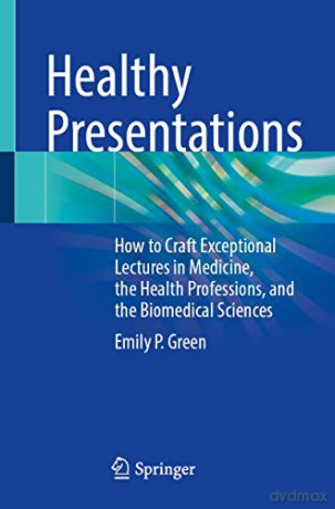 Healthy Presentations: How to Craft Exceptional Lectures in Medicine, the Health Professions, and the Biomedical Sciences - Emily P. Green [KSIĄŻKA]