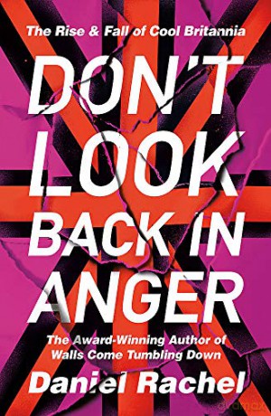 Don't Look Back In Anger: The Rise And Fall Of Cool Britannia, Told By Those Who Were There - Daniel Rachel [KSIĄŻKA]