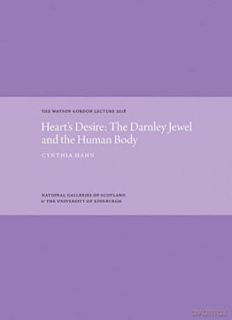 Heart's Desire: The Darnley Jewel and the Human Body: The Watson Gordon Lecture 2018 The Watson Gordon Lecture Series - Cynthia Hahn [KSIĄŻKA]