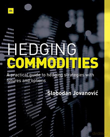 Hedging Commodities: A practical guide to hedging strategies with futures and options - Slobodan Jovanovic [KSIĄŻKA]