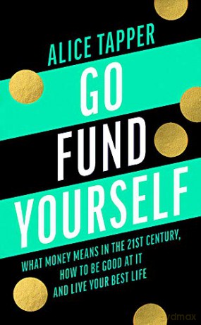 Go Fund Yourself: What Money Means In The 21St Century, How To Be Good At It And Live Your Best Life - Alice Tapper [KSIĄŻKA]
