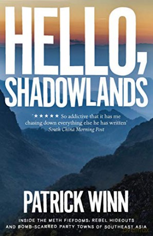 Hello, Shadowlands: Inside the Meth Fiefdoms, Rebel Hideouts and Bomb-Scarred Party Towns of Southeast Asia - Patrick Winn [KSIĄŻKA]
