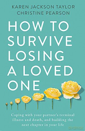 How To Survive Losing A Loved One: A Practical Guide To Coping With Your Partner's Terminal Illness And Death, And Building The Next Chapter In Your Life - Karen Jackson Taylor [KSIĄŻKA]
