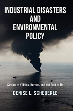 Industrial Disasters And Environmental Policy: Stories Of Villains, Heroes, And The Rest Of Us - Denise L. Scheberle [KSIĄŻKA]