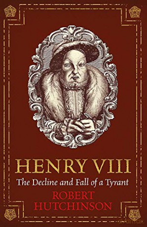 Henry VIII: The Decline and Fall of a Tyrant - Robert Hutchinson [KSIĄŻKA]