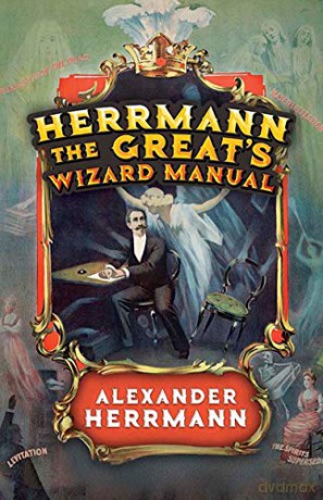Herrmann the Great's Wizard Manual: From Sleight of Hand and Card Tricks to Coin Tricks, Stage Magic, and Mind Reading - Alexander Herrmann [KSIĄŻKA]