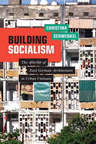 Building Socialism: The Afterlife Of East German Architecture In Urban Vietnam - Christina Schwenkel [KSIĄŻKA]