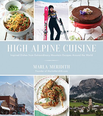 High Alpine Cuisine: Inspired Dishes from Extraordinary Mountain Escapes Around the World - Marla Meridith [KSIĄŻKA]