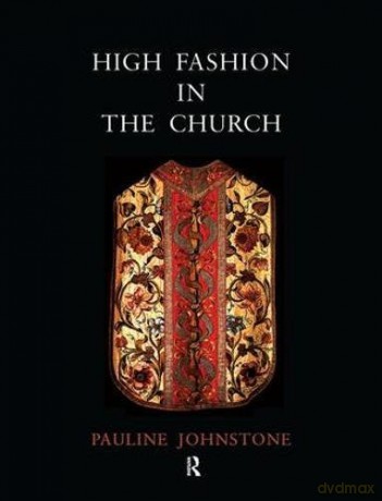 High Fashion in the Church: The Place of Church Vestments in the History of Art from the Ninth to the Nineteenth Century - Pauline Johnstone [KSIĄŻKA]