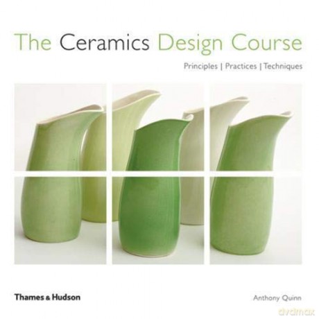 The Ceramics Design Course: Principles - Practices - Techniques - Anthony Quinn [KSIĄŻKA]