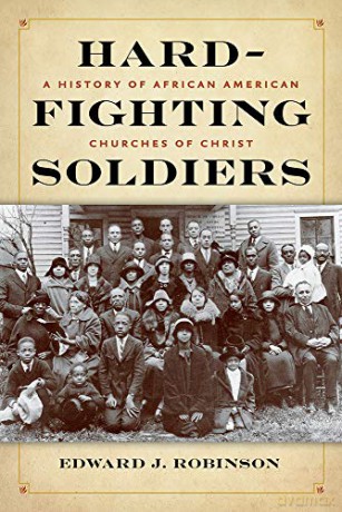 Hard-Fighting Soldiers: A History Of African American Churches Of Christ - Edward J. Robinson [KSIĄŻKA]