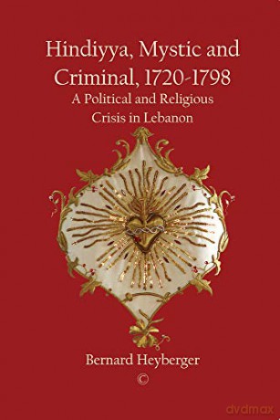 Hindiyya, Mystic and Criminal 1720-1798: A Political and Religious Crisis in Lebanon - Bernard Heyberger [KSIĄŻKA]